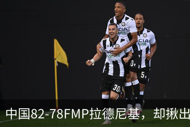 中国82-78FMP拉德尼基，却揪出最差球员，他上场15分钟中国输14分